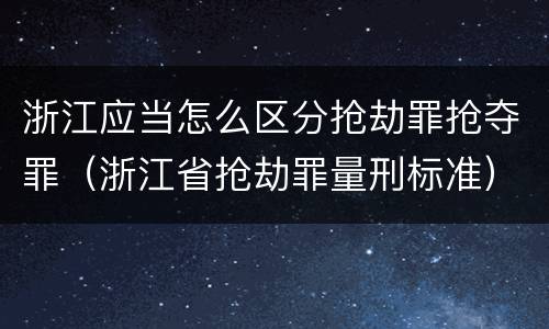 浙江应当怎么区分抢劫罪抢夺罪（浙江省抢劫罪量刑标准）