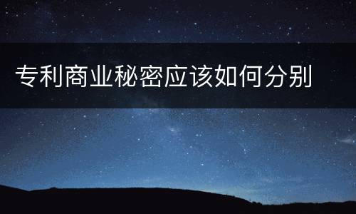 专利商业秘密应该如何分别