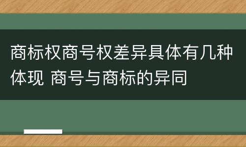 商标权商号权差异具体有几种体现 商号与商标的异同