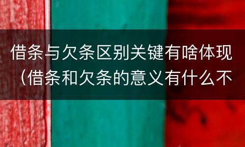 借条与欠条区别关键有啥体现（借条和欠条的意义有什么不同）
