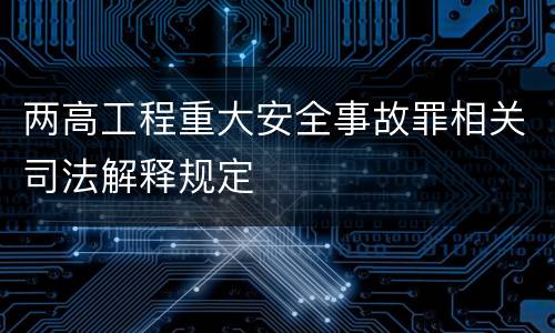 两高工程重大安全事故罪相关司法解释规定