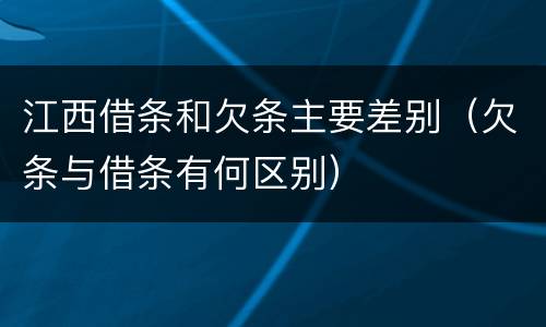 江西借条和欠条主要差别（欠条与借条有何区别）