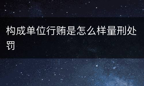构成单位行贿是怎么样量刑处罚