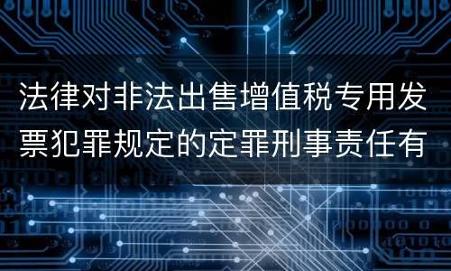 法律对非法出售增值税专用发票犯罪规定的定罪刑事责任有哪些
