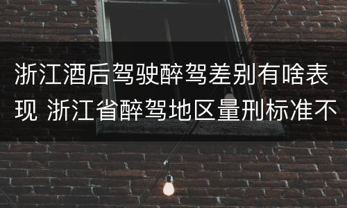 浙江酒后驾驶醉驾差别有啥表现 浙江省醉驾地区量刑标准不一样吗