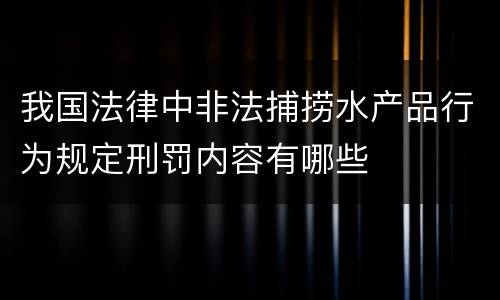 我国法律中非法捕捞水产品行为规定刑罚内容有哪些