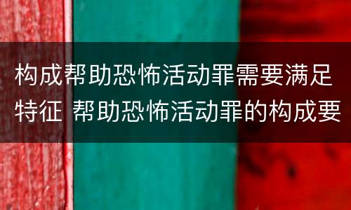 构成帮助恐怖活动罪需要满足特征 帮助恐怖活动罪的构成要件