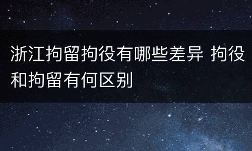 浙江拘留拘役有哪些差异 拘役和拘留有何区别