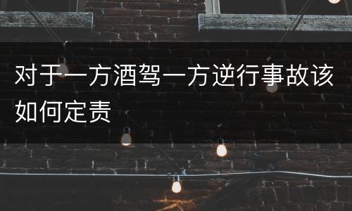 对于一方酒驾一方逆行事故该如何定责