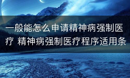 一般能怎么申请精神病强制医疗 精神病强制医疗程序适用条件