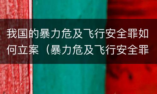 我国的暴力危及飞行安全罪如何立案（暴力危及飞行安全罪的构成要件）