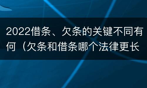 2022借条、欠条的关键不同有何（欠条和借条哪个法律更长）
