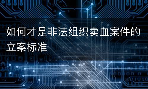 如何才是非法组织卖血案件的立案标准