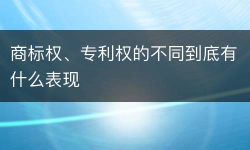 商标权、专利权的不同到底有什么表现