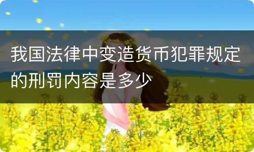 我国法律中变造货币犯罪规定的刑罚内容是多少