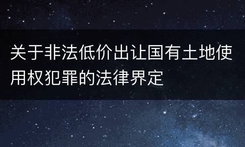 关于非法低价出让国有土地使用权犯罪的法律界定