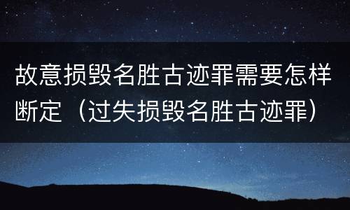 故意损毁名胜古迹罪需要怎样断定（过失损毁名胜古迹罪）