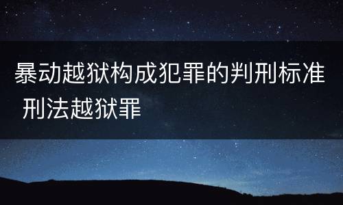 暴动越狱构成犯罪的判刑标准 刑法越狱罪
