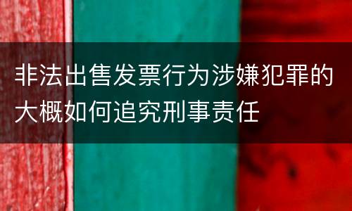 非法出售发票行为涉嫌犯罪的大概如何追究刑事责任