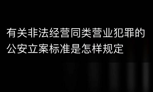 有关非法经营同类营业犯罪的公安立案标准是怎样规定