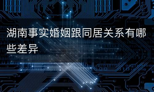 湖南事实婚姻跟同居关系有哪些差异