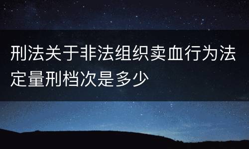 刑法关于非法组织卖血行为法定量刑档次是多少