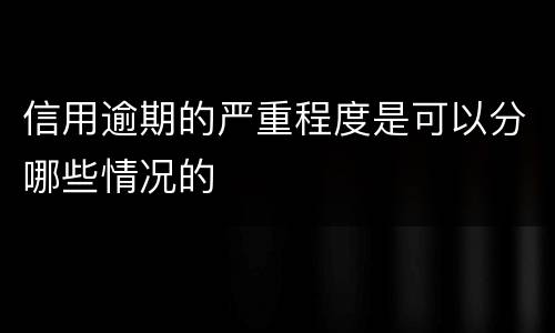 信用逾期的严重程度是可以分哪些情况的