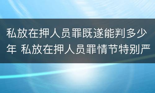 私放在押人员罪既遂能判多少年 私放在押人员罪情节特别严重