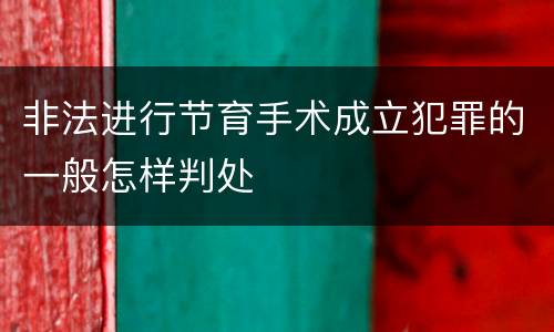 非法进行节育手术成立犯罪的一般怎样判处