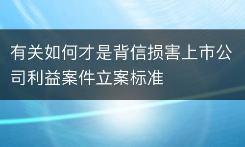 有关如何才是背信损害上市公司利益案件立案标准