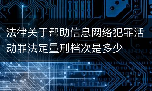 法律关于帮助信息网络犯罪活动罪法定量刑档次是多少