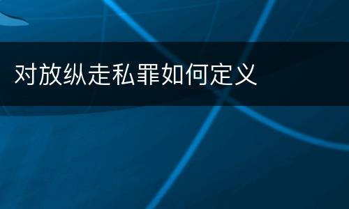 对放纵走私罪如何定义