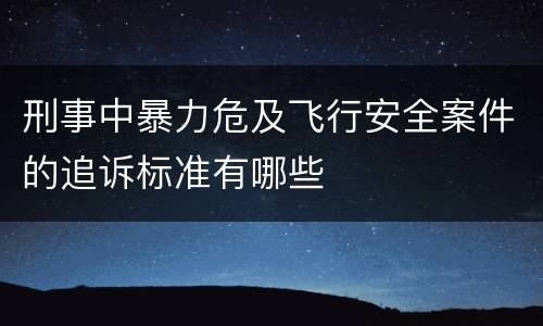 刑事中暴力危及飞行安全案件的追诉标准有哪些