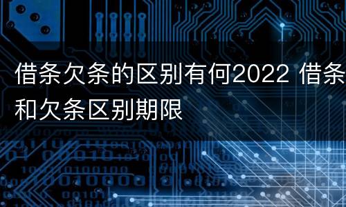 借条欠条的区别有何2022 借条和欠条区别期限