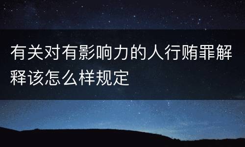 有关对有影响力的人行贿罪解释该怎么样规定