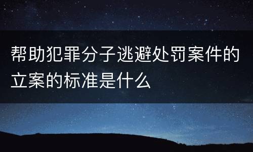 帮助犯罪分子逃避处罚案件的立案的标准是什么