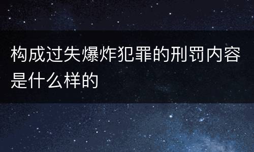 构成过失爆炸犯罪的刑罚内容是什么样的