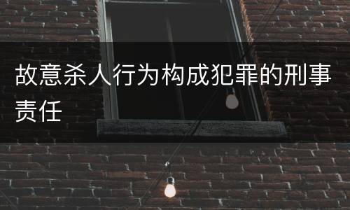 故意杀人行为构成犯罪的刑事责任
