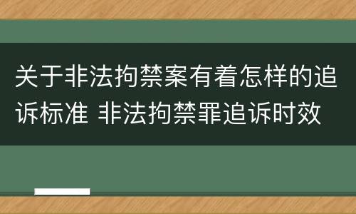 关于非法拘禁案有着怎样的追诉标准 非法拘禁罪追诉时效