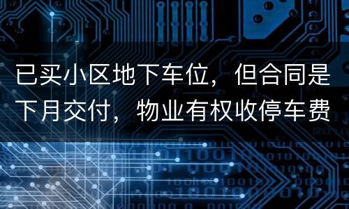 已买小区地下车位，但合同是下月交付，物业有权收停车费吗