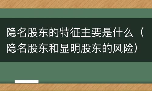 隐名股东的特征主要是什么（隐名股东和显明股东的风险）