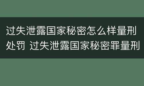 过失泄露国家秘密怎么样量刑处罚 过失泄露国家秘密罪量刑标准