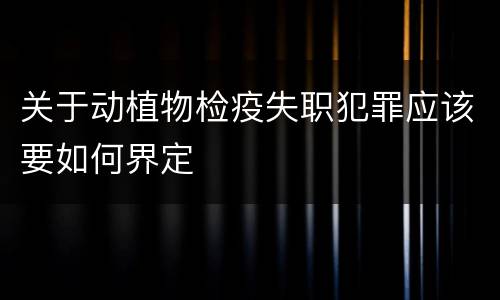 关于动植物检疫失职犯罪应该要如何界定