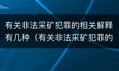 有关非法采矿犯罪的相关解释有几种（有关非法采矿犯罪的相关解释有几种类型）