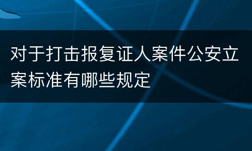 对于打击报复证人案件公安立案标准有哪些规定