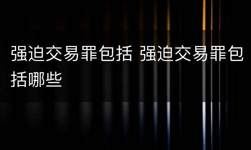 强迫交易罪包括 强迫交易罪包括哪些