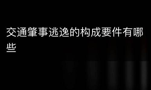 交通肇事逃逸的构成要件有哪些