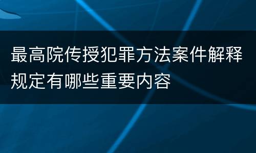 最高院传授犯罪方法案件解释规定有哪些重要内容