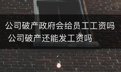 公司破产政府会给员工工资吗 公司破产还能发工资吗