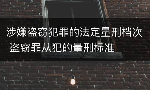 涉嫌盗窃犯罪的法定量刑档次 盗窃罪从犯的量刑标准